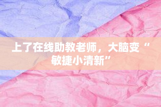 上了在线助教老师，大脑变“敏捷小清新”