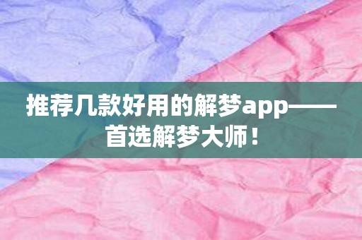 推荐几款好用的解梦app——首选解梦大师！