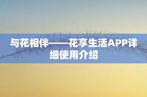 与花相伴——花享生活APP详细使用介绍