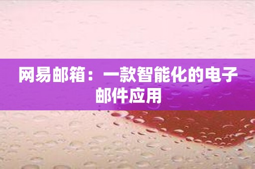 网易邮箱：一款智能化的电子邮件应用