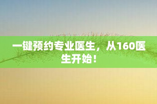 一键预约专业医生，从160医生开始！