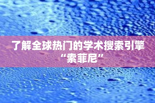 了解全球热门的学术搜索引擎“索菲尼”