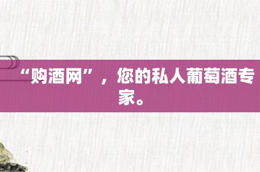 “购酒网”，您的私人葡萄酒专家。