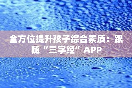 全方位提升孩子综合素质：跟随“三字经”APP