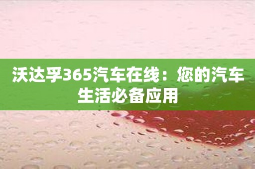 沃达孚365汽车在线：您的汽车生活必备应用