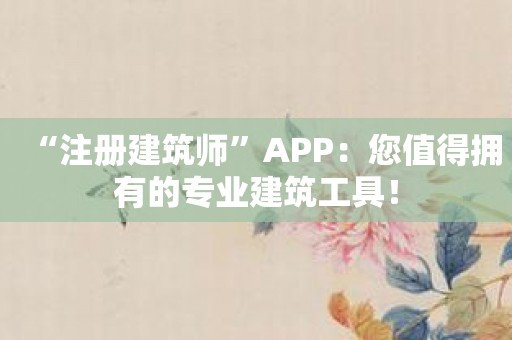 “注册建筑师”APP：您值得拥有的专业建筑工具！