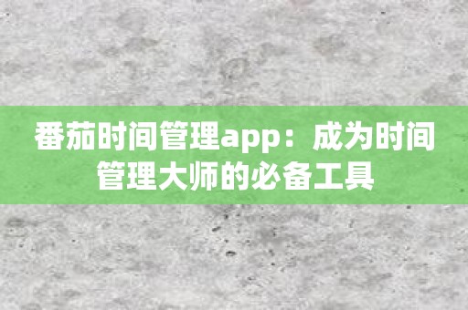 番茄时间管理app：成为时间管理大师的必备工具