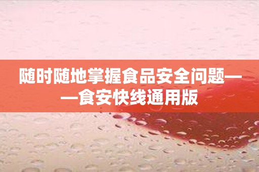 随时随地掌握食品安全问题——食安快线通用版