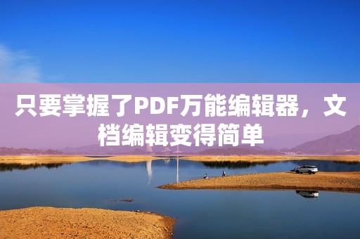 只要掌握了PDF万能编辑器，文档编辑变得简单