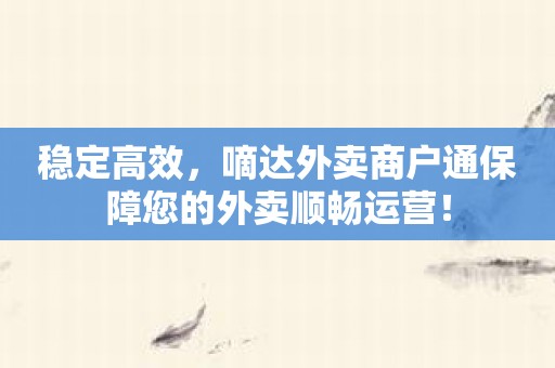 稳定高效，嘀达外卖商户通保障您的外卖顺畅运营！