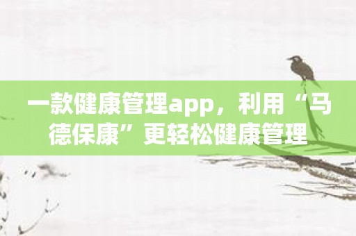 一款健康管理app，利用“马德保康”更轻松健康管理