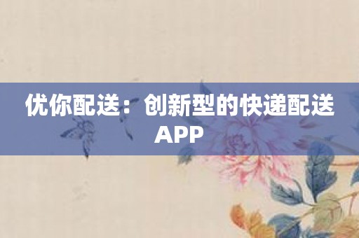 优你配送：创新型的快递配送APP