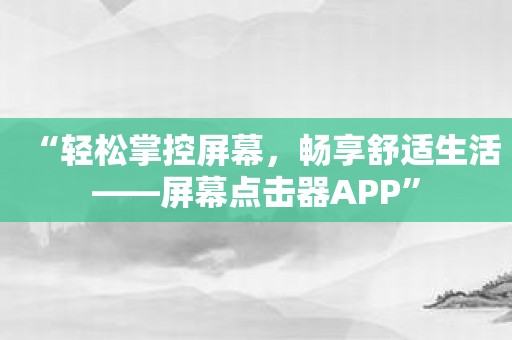 “轻松掌控屏幕，畅享舒适生活——屏幕点击器APP”