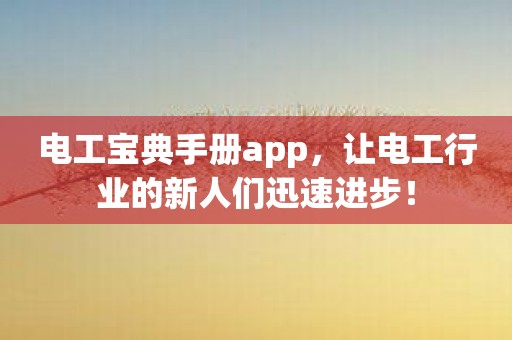 电工宝典手册app，让电工行业的新人们迅速进步！