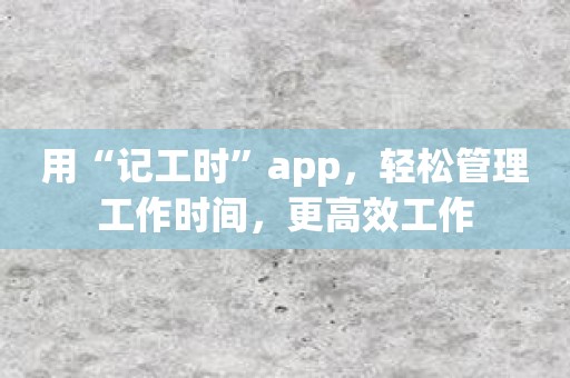 用“记工时”app，轻松管理工作时间，更高效工作