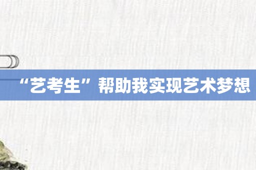 “艺考生”帮助我实现艺术梦想