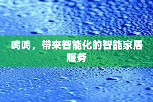 鸣鸣，带来智能化的智能家居服务