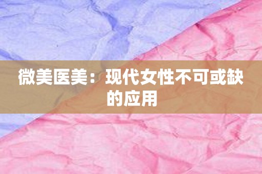 微美医美：现代女性不可或缺的应用