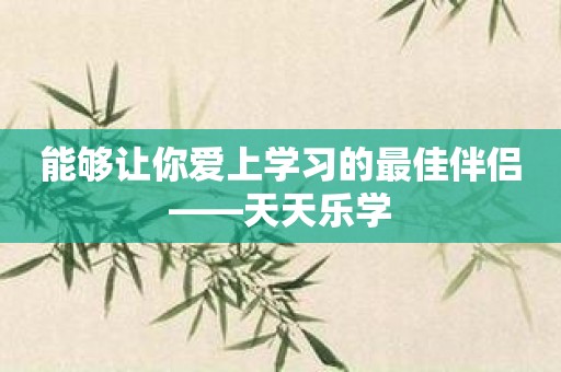 能够让你爱上学习的最佳伴侣——天天乐学