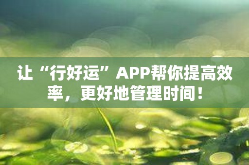 让“行好运”APP帮你提高效率，更好地管理时间！