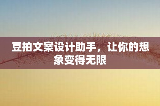 豆拍文案设计助手，让你的想象变得无限