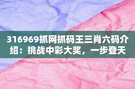 316969抓网抓码王三肖六码介绍：挑战中彩大奖，一步登天！