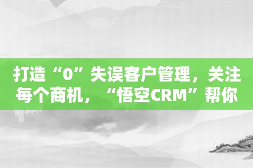 打造“0”失误客户管理，关注每个商机，“悟空CRM”帮你做到