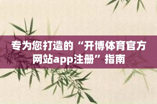 专为您打造的“开博体育官方网站app注册”指南