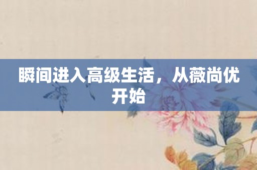 瞬间进入高级生活，从薇尚优开始