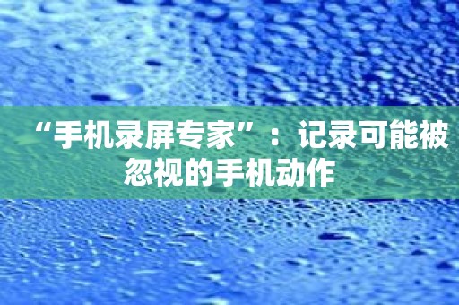 “手机录屏专家”：记录可能被忽视的手机动作