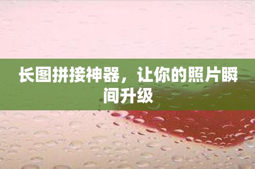 长图拼接神器，让你的照片瞬间升级