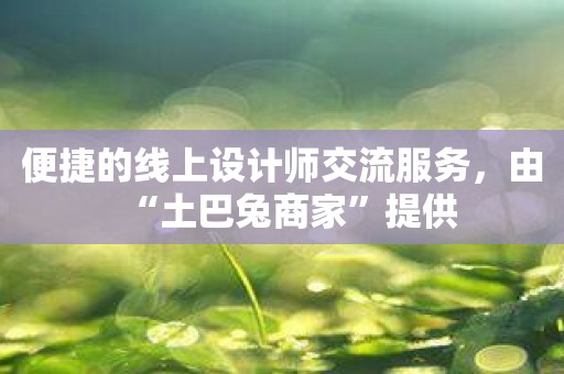 便捷的线上设计师交流服务，由“土巴兔商家”提供