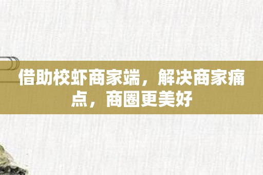 借助校虾商家端，解决商家痛点，商圈更美好