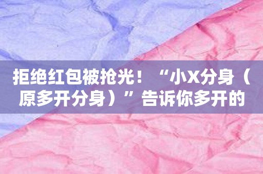 拒绝红包被抢光！“小X分身”告诉你多开的秘诀