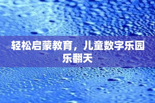 轻松启蒙教育，儿童数字乐园乐翻天