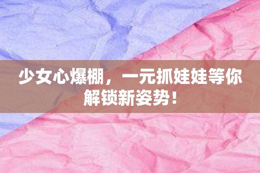 少女心爆棚，一元抓娃娃等你解锁新姿势！