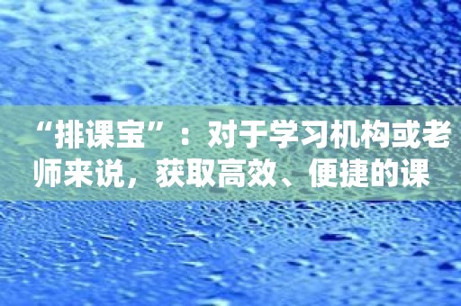 “排课宝”：对于学习机构或老师来说，获取高效、便捷的课程排班管理系统！