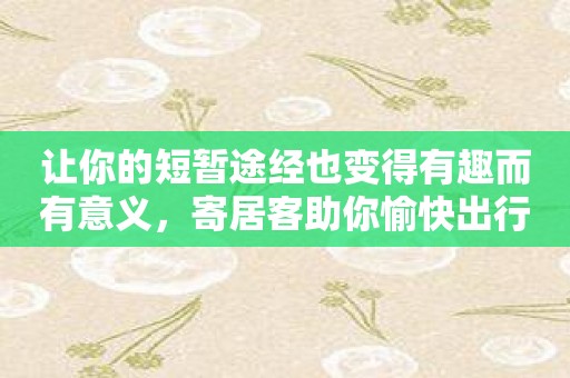 让你的短暂途经也变得有趣而有意义，寄居客助你愉快出行！