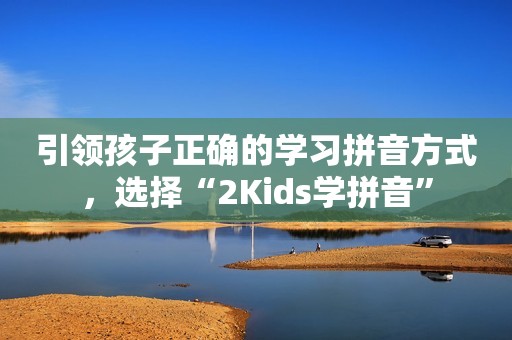 引领孩子正确的学习拼音方式，选择“2Kids学拼音”