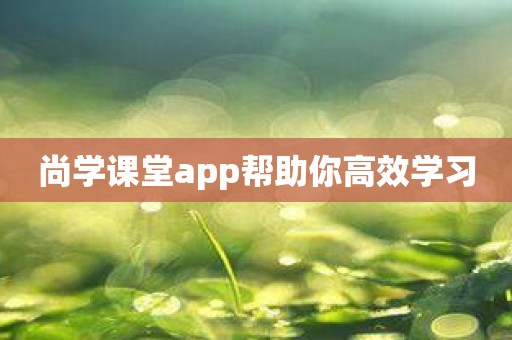 尚学课堂app帮助你高效学习