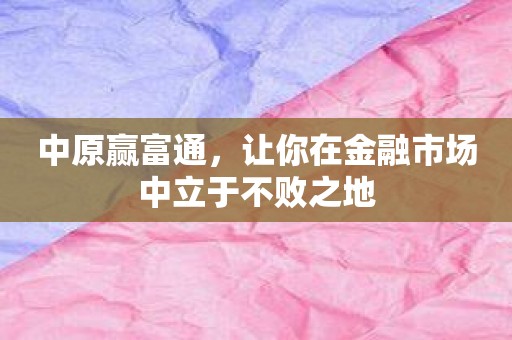 中原赢富通，让你在金融市场中立于不败之地