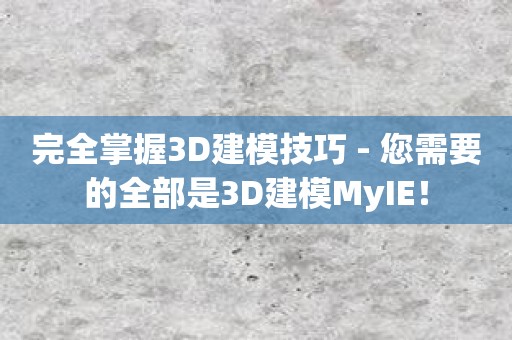 完全掌握3D建模技巧 - 您需要的全部是3D建模MyIE！