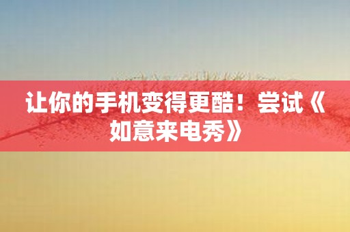 让你的手机变得更酷！尝试《如意来电秀》