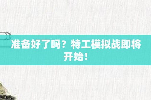 准备好了吗？特工模拟战即将开始！