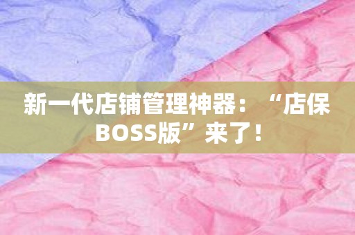 新一代店铺管理神器：“店保BOSS版”来了！