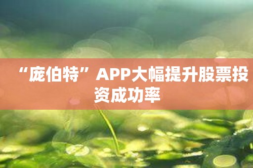 “庞伯特”APP大幅提升股票投资成功率