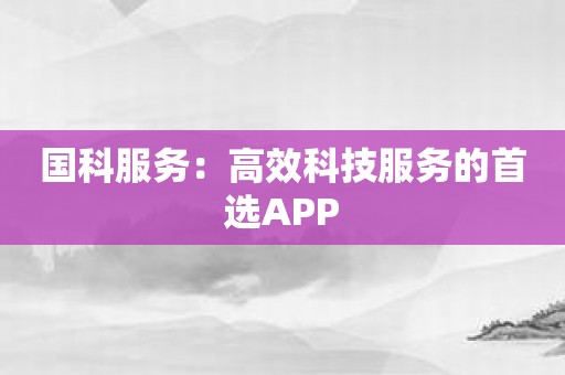 国科服务：高效科技服务的首选APP