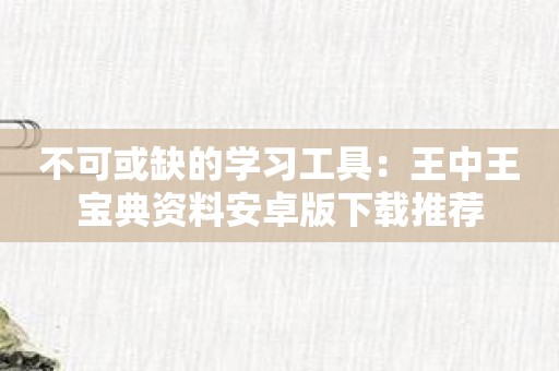 不可或缺的学习工具：王中王宝典资料安卓版下载推荐