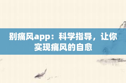 别痛风app：科学指导，让你实现痛风的自愈