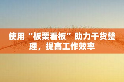 使用“板栗看板”助力干货整理，提高工作效率